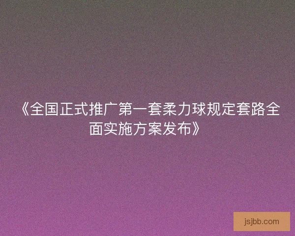 《全国正式推广第一套柔力球规定套路全面实施方案发布》