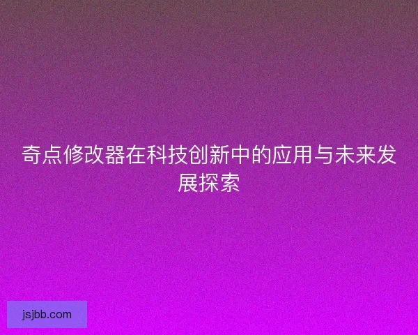 奇点修改器在科技创新中的应用与未来发展探索