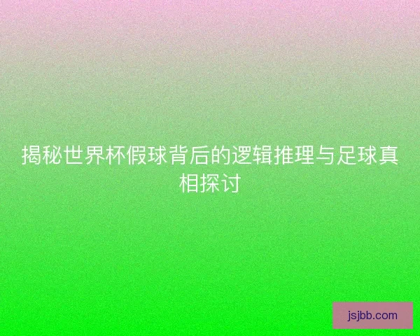 揭秘世界杯假球背后的逻辑推理与足球真相探讨